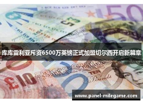 库库雷利亚斥资6500万英镑正式加盟切尔西开启新篇章