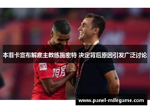 本菲卡宣布解雇主教练施密特 决定背后原因引发广泛讨论