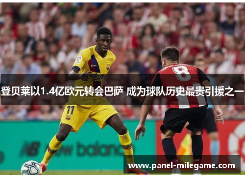 登贝莱以1.4亿欧元转会巴萨 成为球队历史最贵引援之一