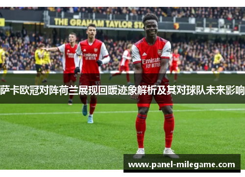 萨卡欧冠对阵荷兰展现回暖迹象解析及其对球队未来影响