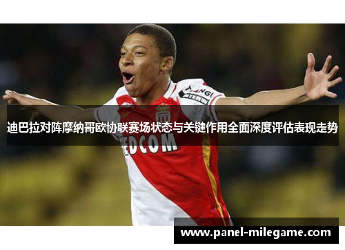迪巴拉对阵摩纳哥欧协联赛场状态与关键作用全面深度评估表现走势