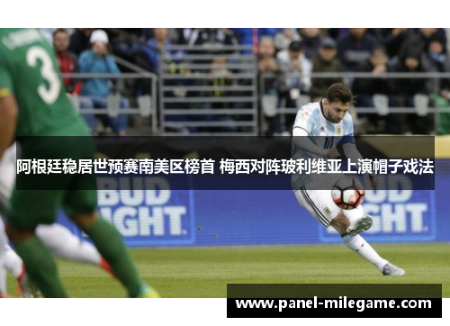 阿根廷稳居世预赛南美区榜首 梅西对阵玻利维亚上演帽子戏法