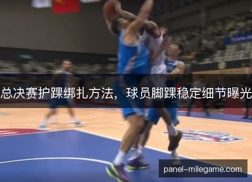 总决赛护踝绑扎方法，球员脚踝稳定细节曝光